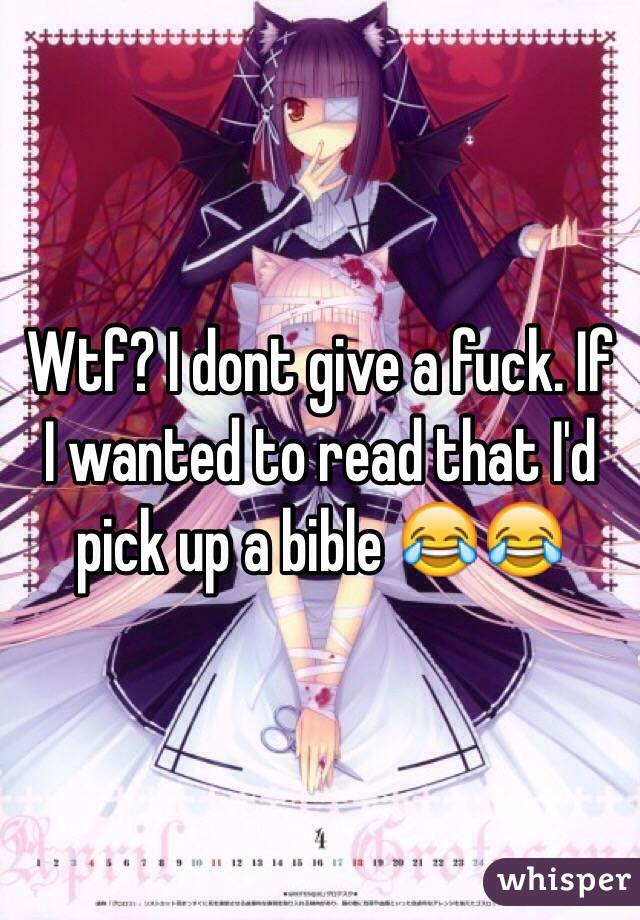 Wtf? I dont give a fuck. If I wanted to read that I'd pick up a bible 😂😂