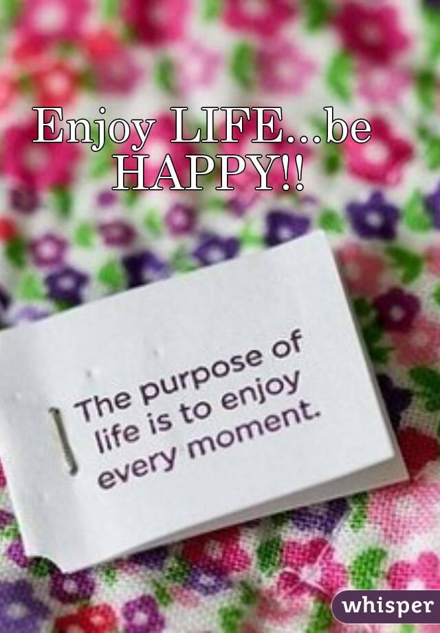 Enjoy LIFE...be HAPPY!!