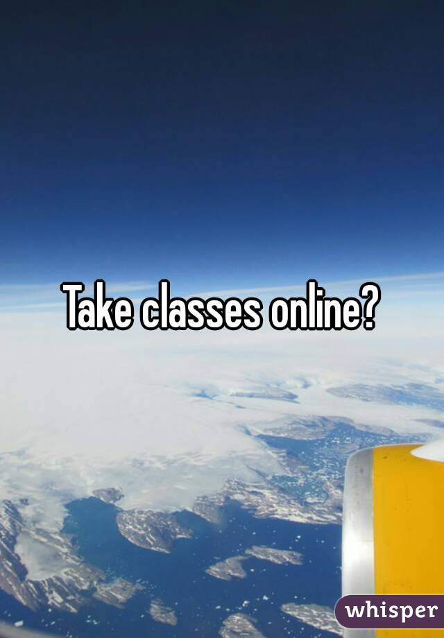 Take classes online?
