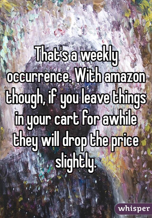 That's a weekly occurrence. With amazon though, if you leave things in your cart for awhile they will drop the price slightly.