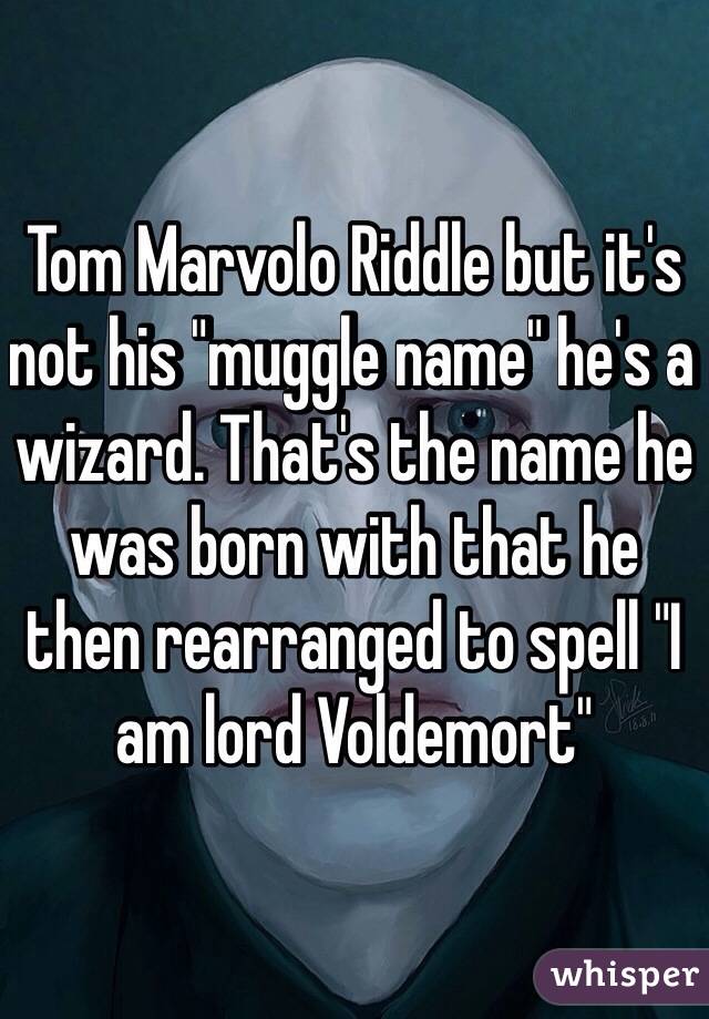 Tom Marvolo Riddle but it's not his "muggle name" he's a wizard. That's the name he was born with that he then rearranged to spell "I am lord Voldemort"