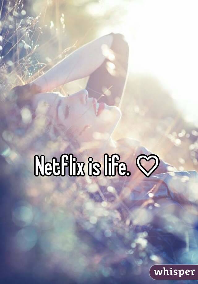 Netflix is life. ♡