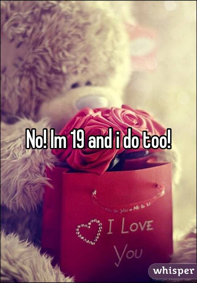No! Im 19 and i do too!