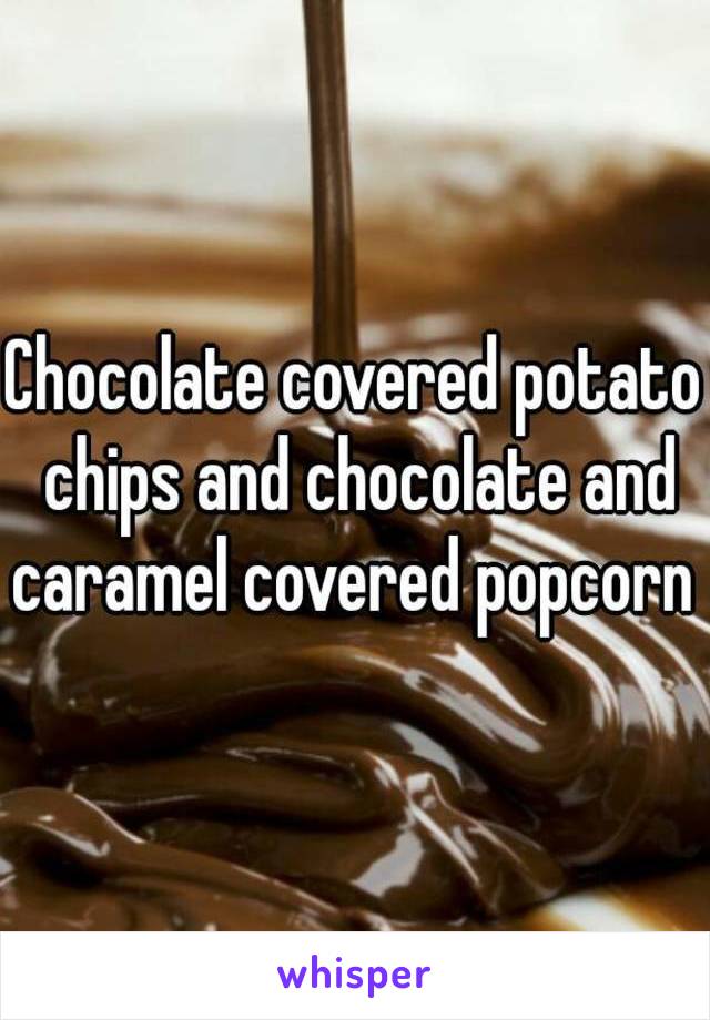 Chocolate covered potato chips and chocolate and caramel covered popcorn 