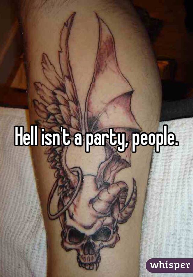Hell isn't a party, people.
