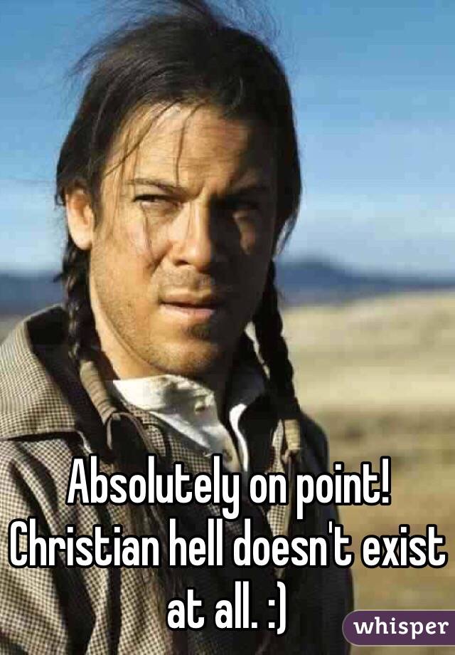 Absolutely on point! Christian hell doesn't exist at all. :)