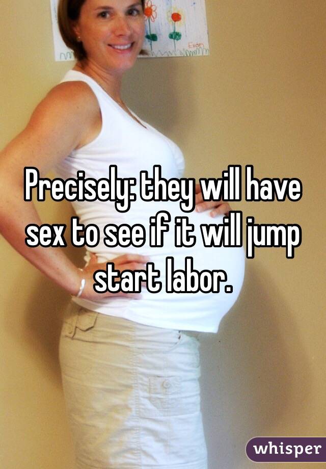 Precisely: they will have sex to see if it will jump start labor.