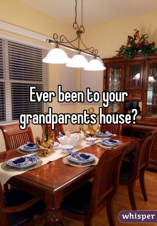 Ever been to your grandparents house?