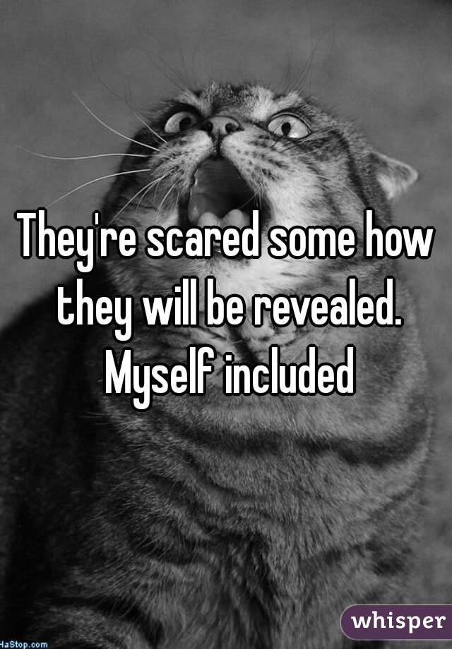 They're scared some how they will be revealed. Myself included

