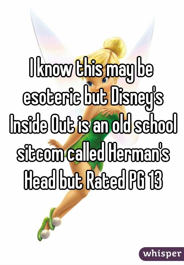 I know this may be esoteric but Disney's Inside Out is an old school sitcom called Herman's Head but Rated PG 13