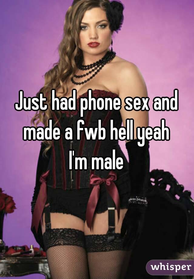 Just had phone sex and made a fwb hell yeah 
I'm male