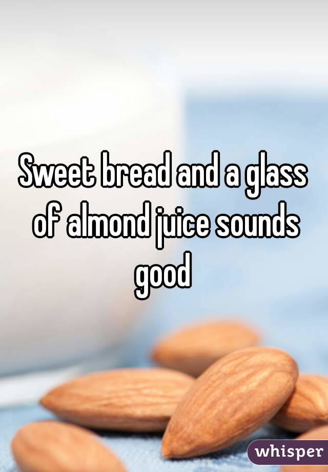 Sweet bread and a glass of almond juice sounds good 