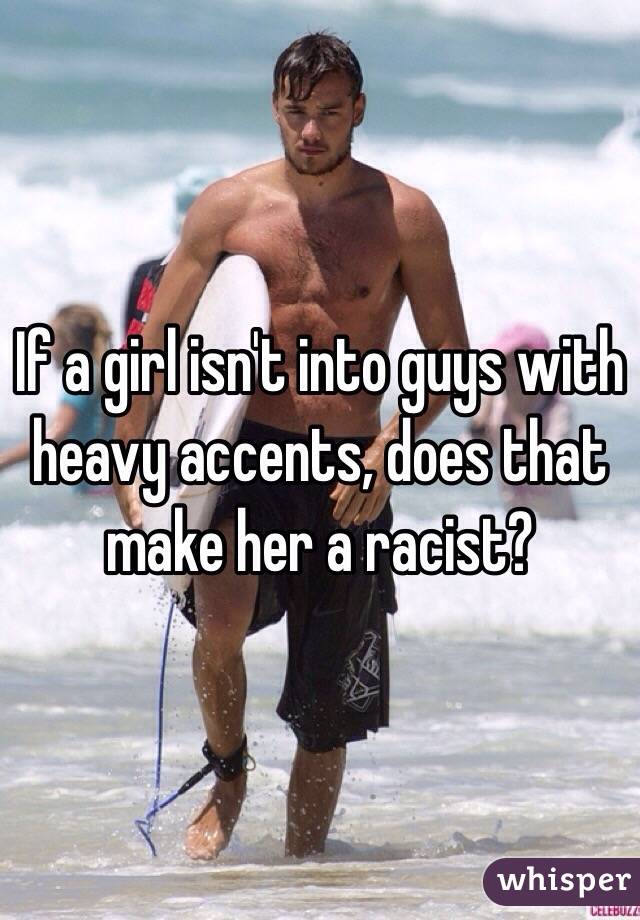 If a girl isn't into guys with heavy accents, does that make her a racist?
