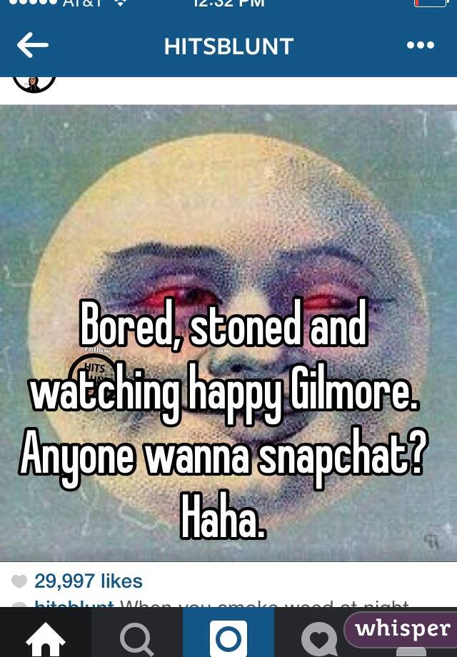 Bored, stoned and watching happy Gilmore. Anyone wanna snapchat? Haha. 