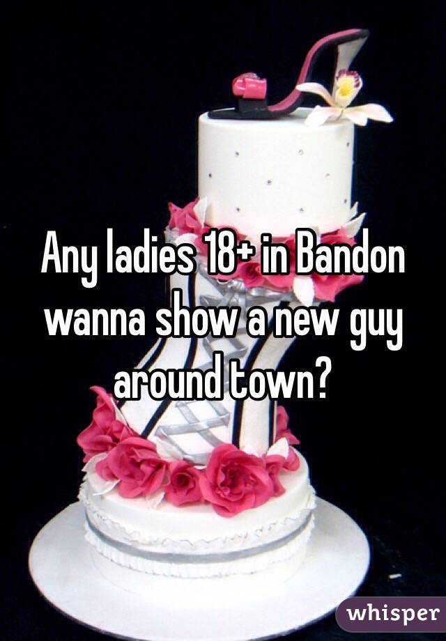 Any ladies 18+ in Bandon wanna show a new guy around town?
