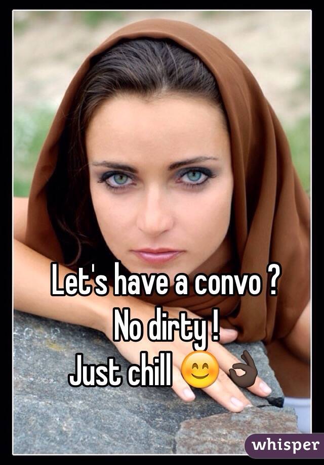 Let's have a convo ?
No dirty ! 
Just chill 😊👌🏿
