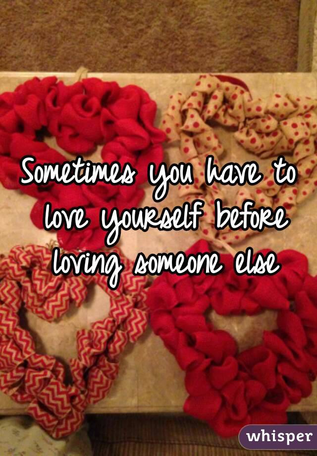 Sometimes you have to love yourself before loving someone else