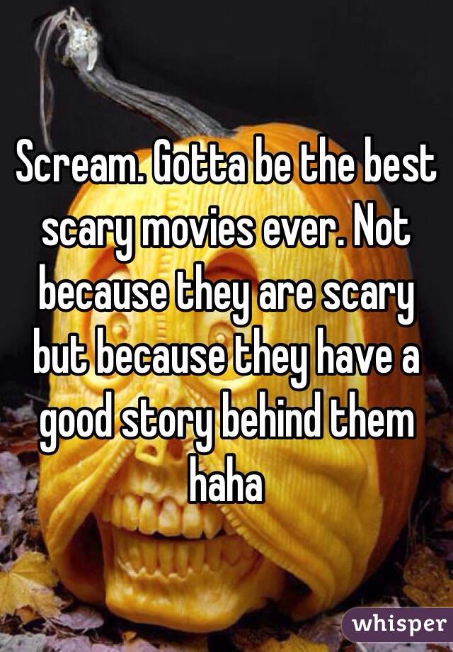 Scream. Gotta be the best scary movies ever. Not because they are scary but because they have a good story behind them haha