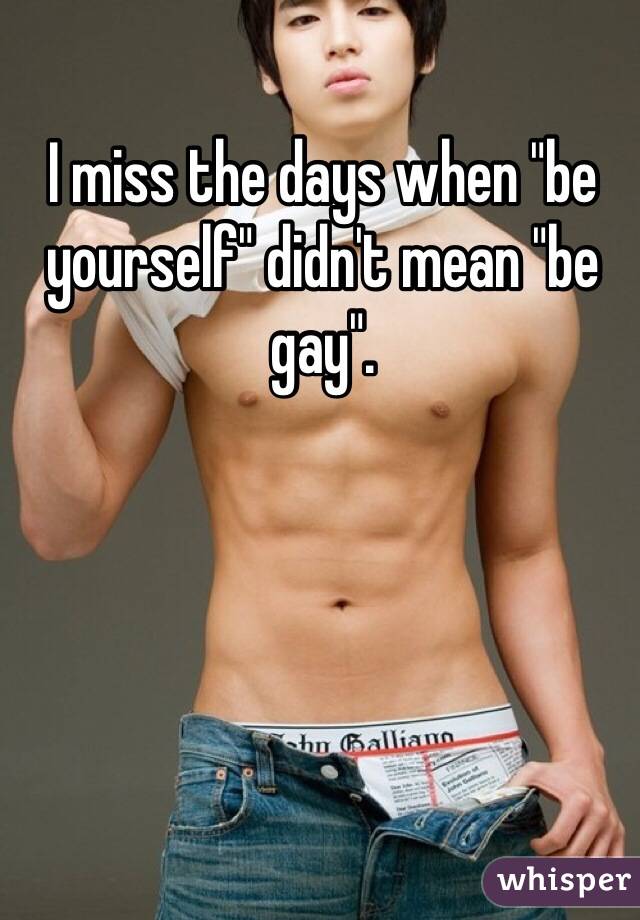 I miss the days when "be yourself" didn't mean "be gay". 