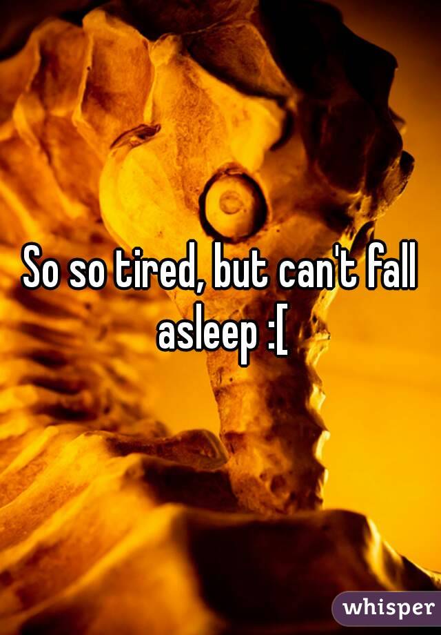 So so tired, but can't fall asleep :[