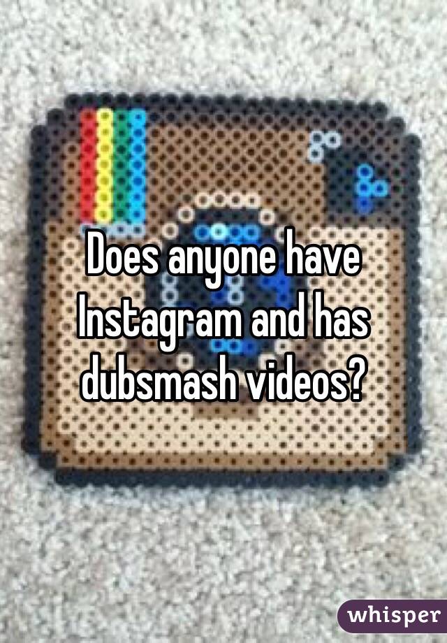 Does anyone have Instagram and has dubsmash videos?