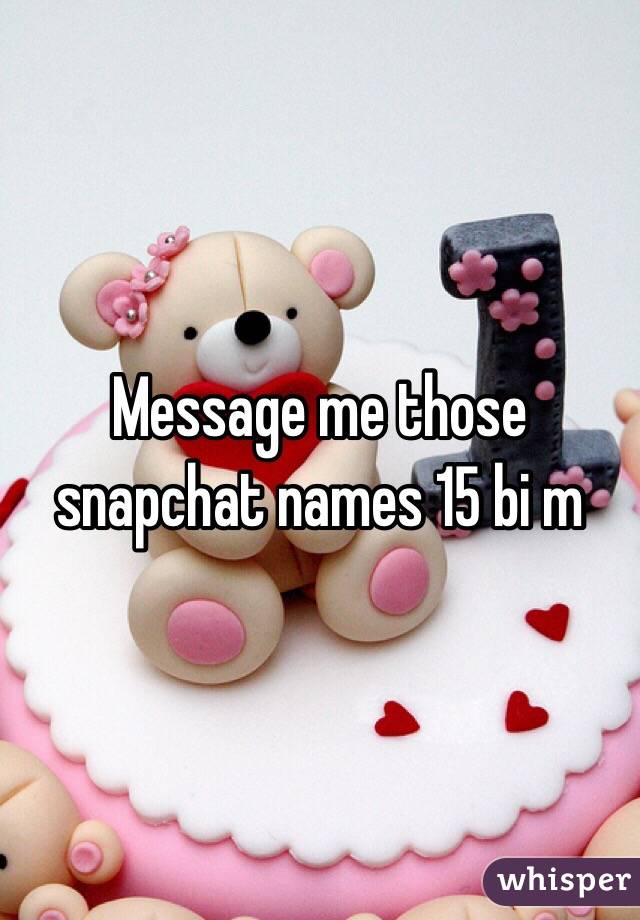Message me those snapchat names 15 bi m 
