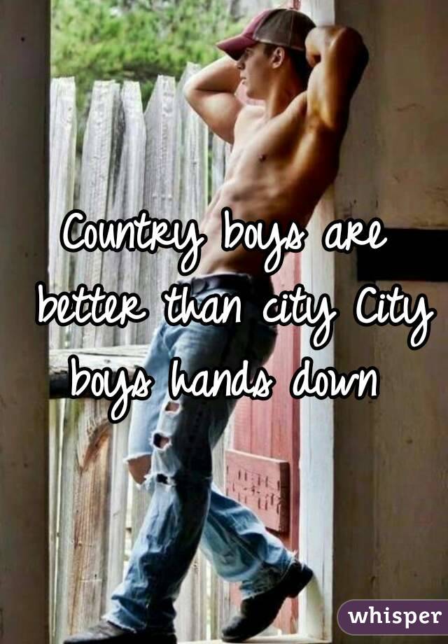 Country boys are better than city City boys hands down 

