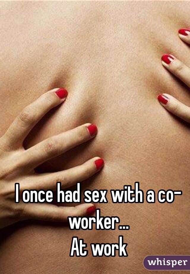 I once had sex with a co-worker...
At work