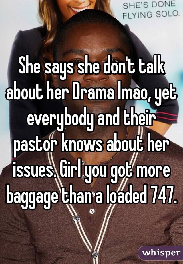 She says she don't talk about her Drama lmao, yet everybody and their pastor knows about her issues. Girl you got more baggage than a loaded 747.