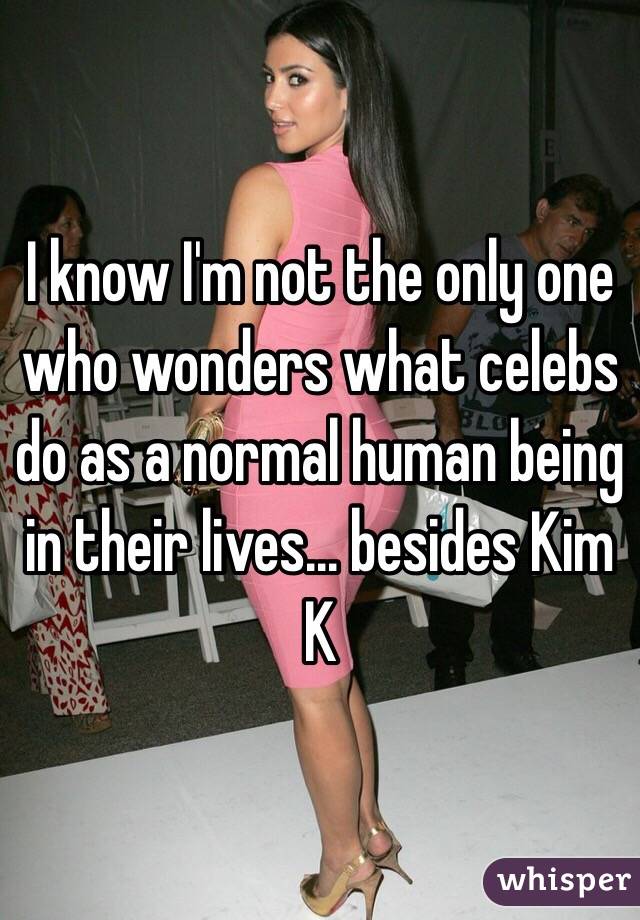 I know I'm not the only one who wonders what celebs do as a normal human being in their lives... besides Kim K
