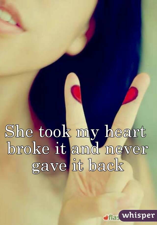 She took my heart broke it and never gave it back