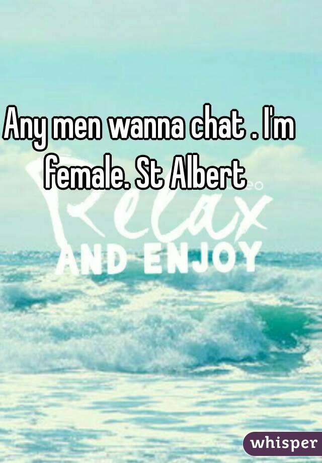Any men wanna chat . I'm female. St Albert  