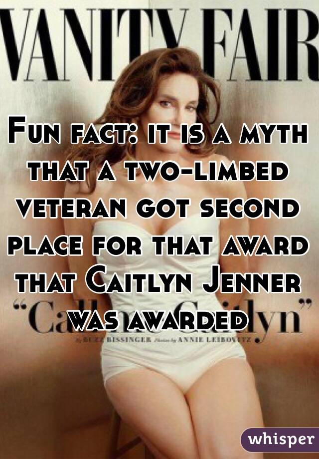Fun fact: it is a myth that a two-limbed veteran got second place for that award that Caitlyn Jenner was awarded 