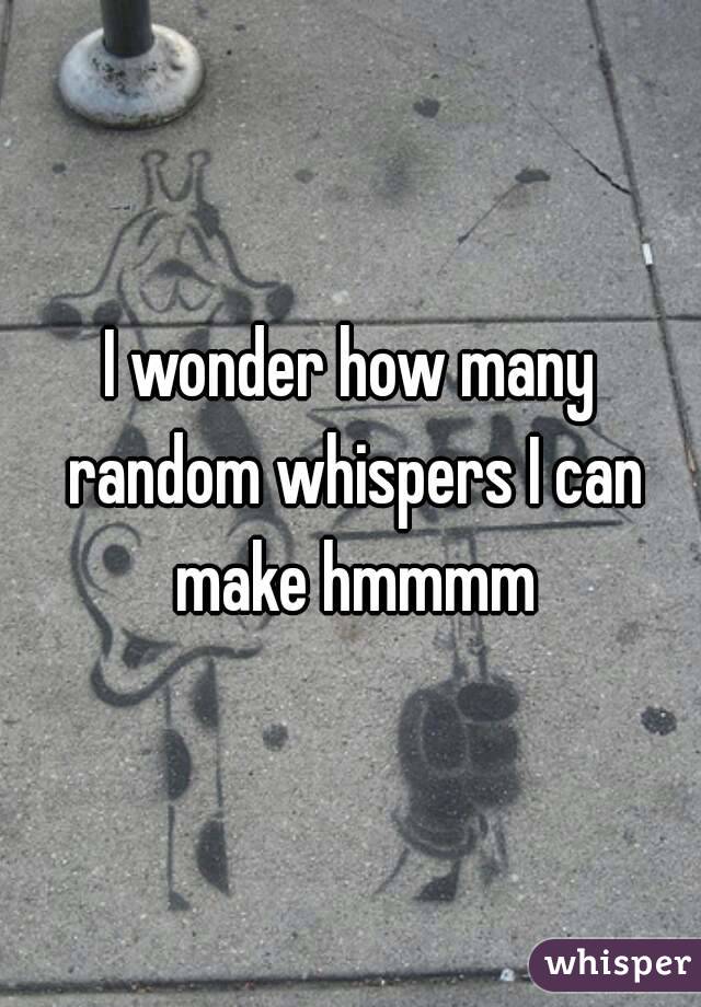 I wonder how many random whispers I can make hmmmm