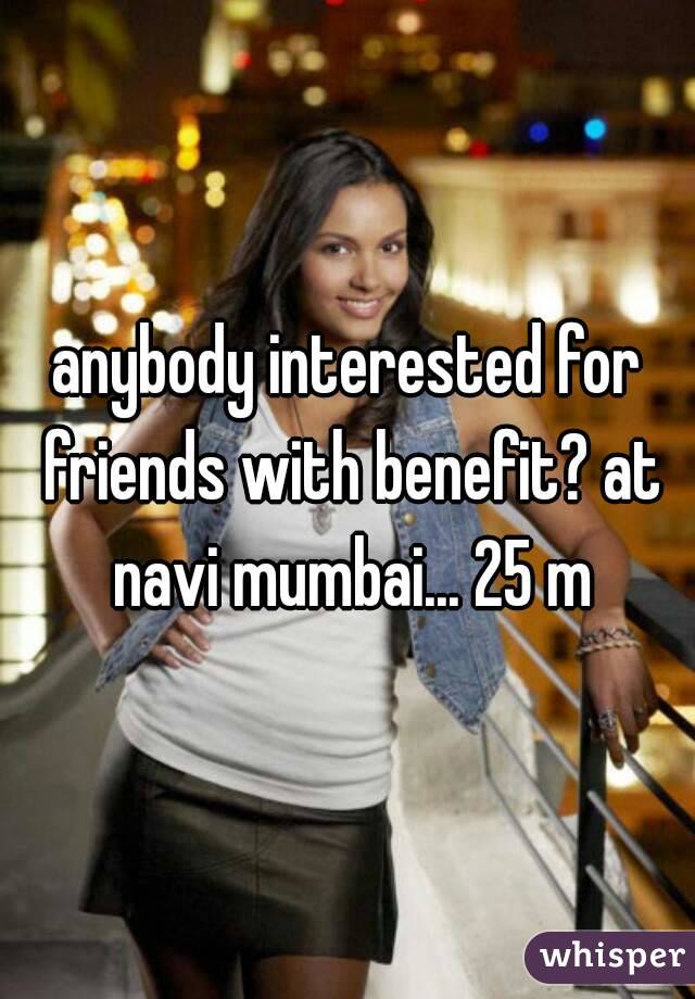 anybody interested for friends with benefit? at navi mumbai... 25 m