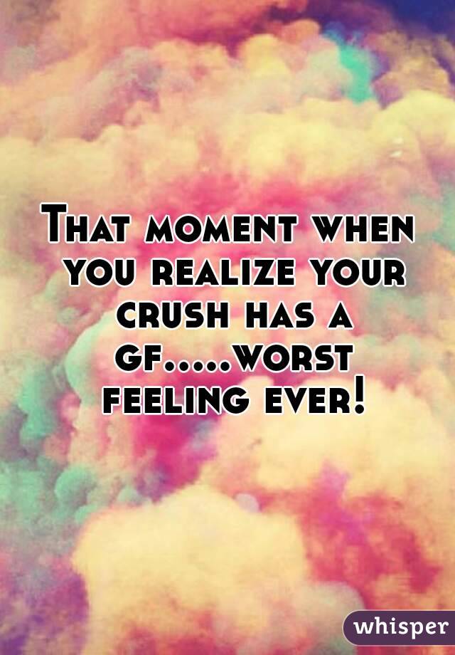 That moment when you realize your crush has a gf.....worst feeling ever!