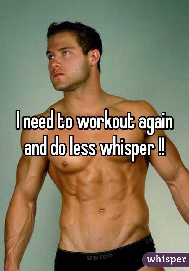 I need to workout again and do less whisper !!