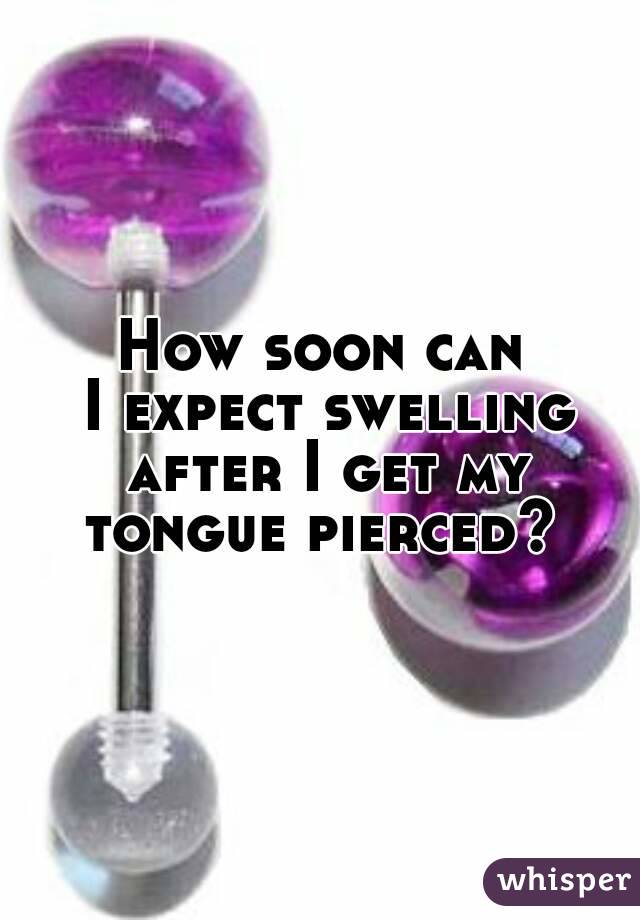 How soon can
 I expect swelling
 after I get my tongue pierced? 