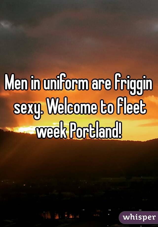 Men in uniform are friggin sexy. Welcome to fleet week Portland! 