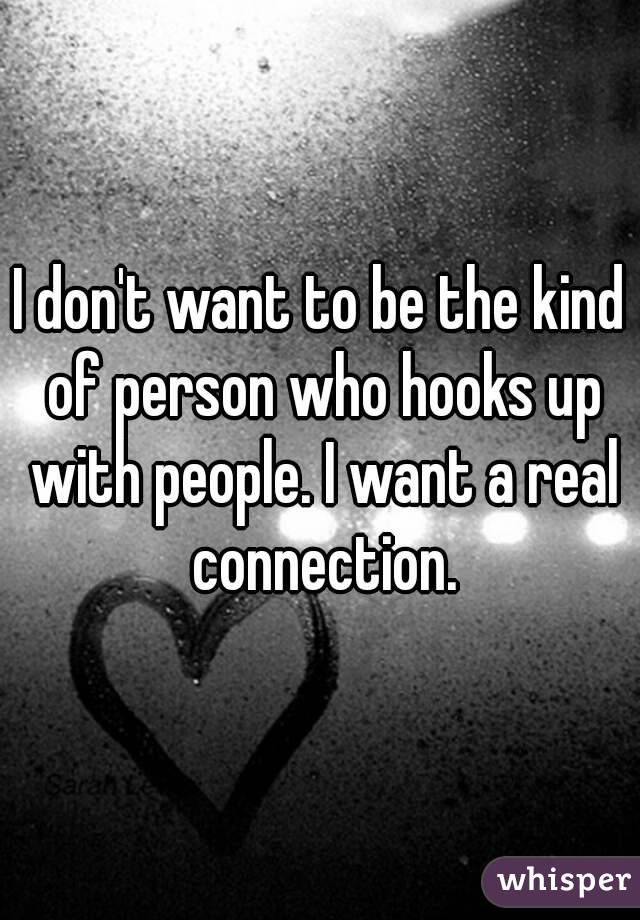 I don't want to be the kind of person who hooks up with people. I want a real connection.