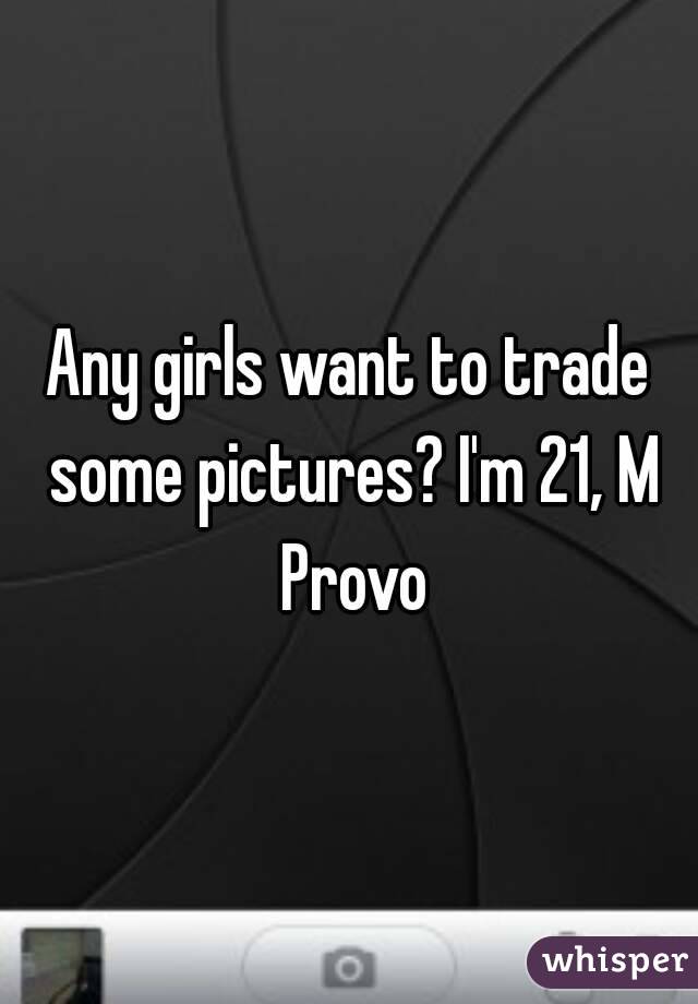Any girls want to trade some pictures? I'm 21, M Provo