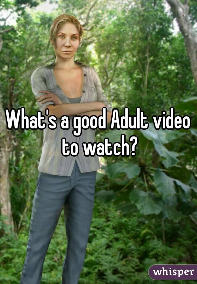 What's a good Adult video to watch?