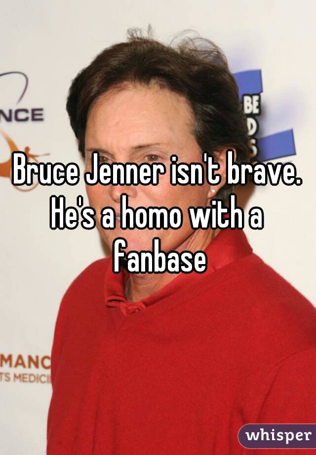 Bruce Jenner isn't brave.
He's a homo with a fanbase