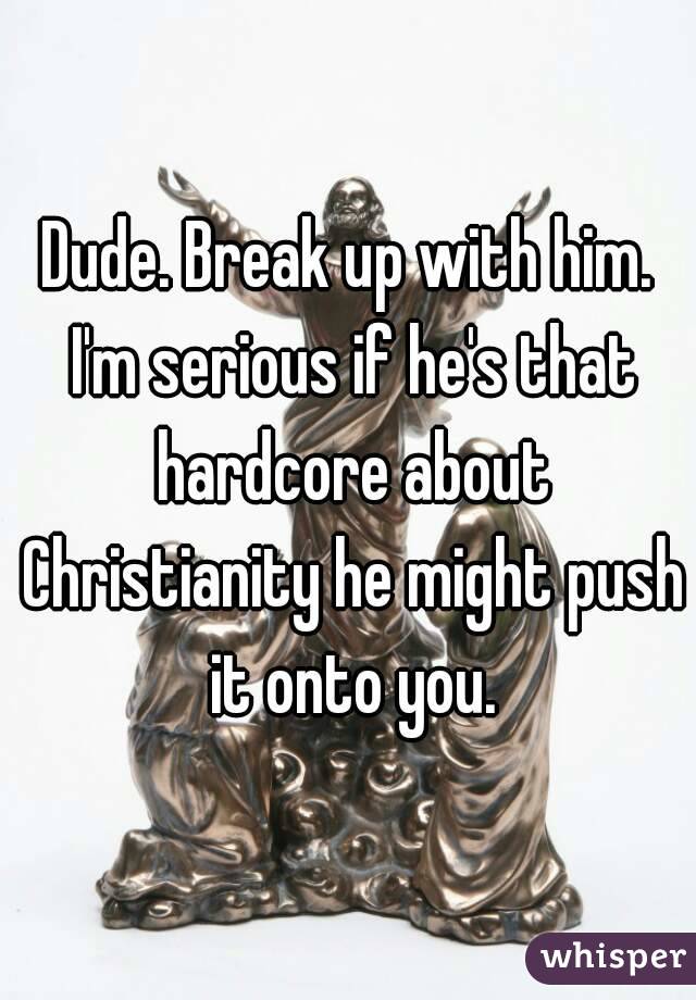 Dude. Break up with him. I'm serious if he's that hardcore about Christianity he might push it onto you.