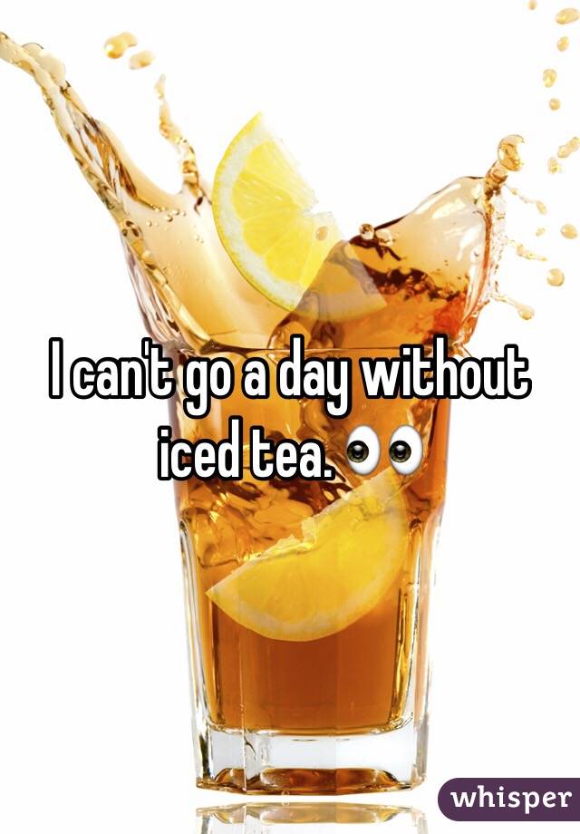 I can't go a day without iced tea. 👀