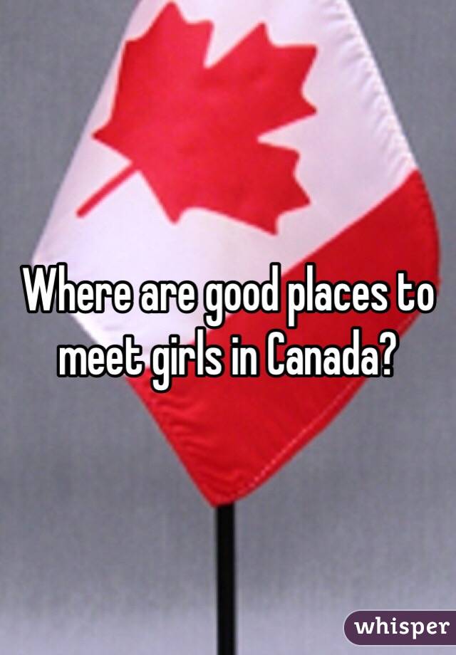Where are good places to meet girls in Canada?