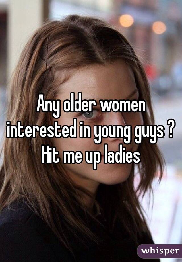 Any older women interested in young guys ? Hit me up ladies 