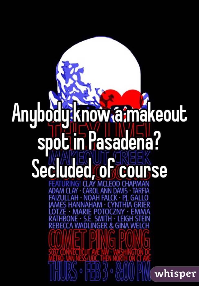 Anybody know a makeout spot in Pasadena? Secluded, of course