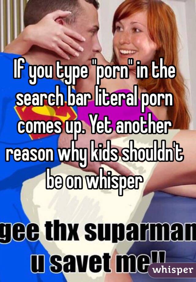 If you type "porn" in the search bar literal porn comes up. Yet another reason why kids shouldn't be on whisper 