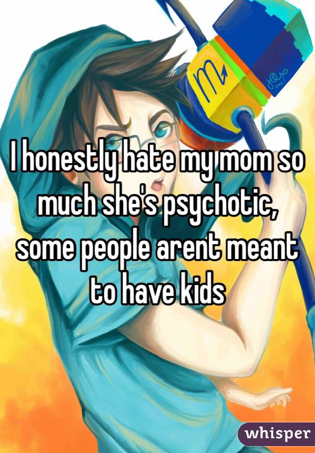 ️I honestly hate my mom so much she's psychotic, some people arent meant to have kids